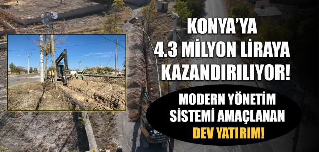  KONYA’YA 4.3 MİLYON LİRAYA  KAZANDIRILIYOR! MODERN YÖNETİM SİSTEMİ AMAÇLANAN  DEV YATIRIM!
