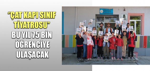  ‘’ÇAT KAPI SINIF TİYATROSU’’ BU YIL 75 BİN ÖĞRENCİYE ULAŞACAK 
