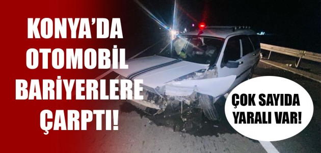 KONYA’DA OTOMOBİL BARİYERLERE ÇARPTI! ÇOK SAYIDA YARALI VAR!