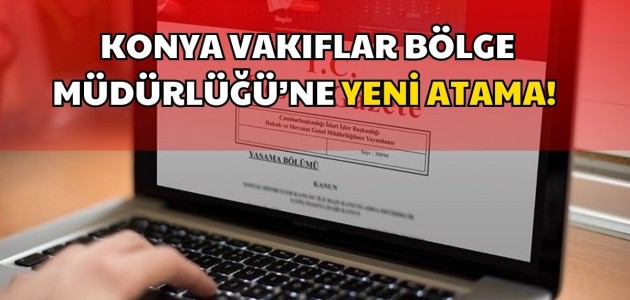 KONYA VAKIFLAR BÖLGE MÜDÜRLÜĞÜ’NE YENİ ATAMA! 