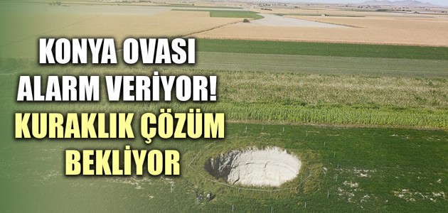 KONYA OVASI ALARM VERİYOR! KURAKLIK ÇÖZÜM BEKLİYOR