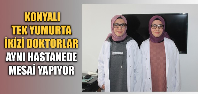KONYALI TEK YUMURTA İKİZİ DOKTORLAR AYNI HASTANEDE MESAİ YAPIYOR 