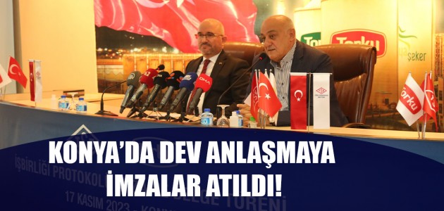 KONYA’DA DEV ANLAŞMAYA İMZALAR ATILDI!