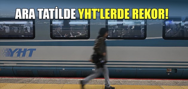 ARA TATİLDE YHT'LERDE REKOR!