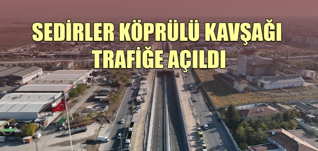 SEDİRLER KÖPRÜLÜ KAVŞAĞI TRAFİĞE AÇILDI!
