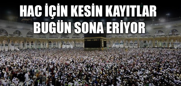 HAC İÇİN KESİN KAYITLAR BUGÜN SONA ERİYOR