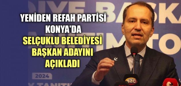 YENİDEN REFAH PARTİSİ KONYA'DA SELÇUKLU BELEDİYESİ BAŞKAN ADAYINI AÇIKLADI 