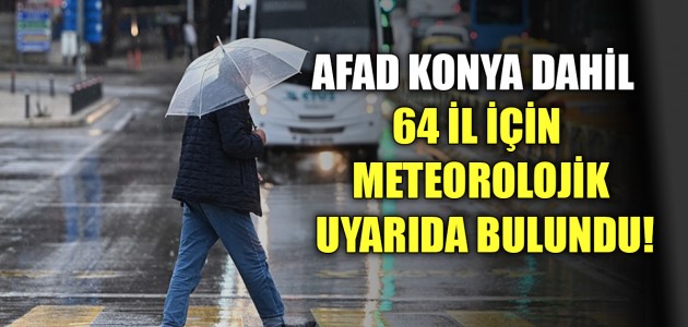 AFAD KONYA DAHİL  64 İL İÇİN METEOROLOJİK UYARIDA BULUNDU!