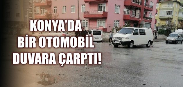 KONYA'DA BİR OTOMOBİL DUVARA ÇARPTI!