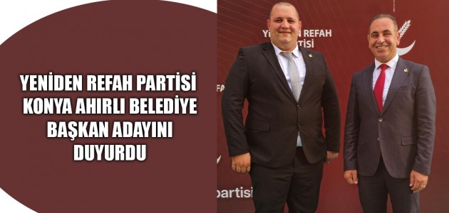 YENİDEN REFAH PARTİSİ KONYA AHIRLI BELEDİYE BAŞKAN ADAYINI DUYURDU