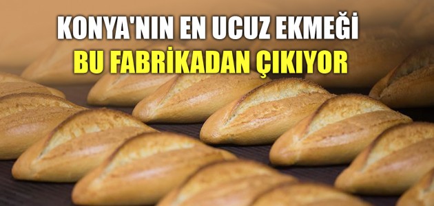 Konya'nın en ucuz ekmeği bu fabrikadan çıkıyor