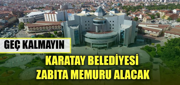 GEÇ KALMAYIN!KARATAY BELEDİYESİ ZABITA MEMURU ALACAK