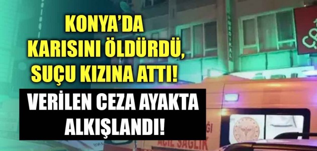 KONYA’DA KARISINI ÖLDÜRDÜ,SUÇU KIZINA ATTI! Verilen Ceza Ayakta Alkışlandı!
