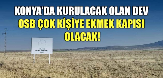KONYA’DA KURULACAK OLAN DEV OSB ÇOK KİŞİYE EKMEK KAPISI OLACAK!