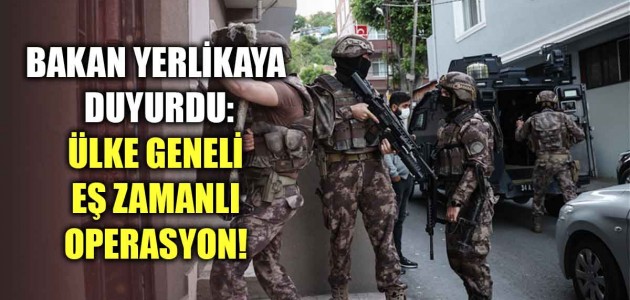  BAKAN YERLİKAYA DUYURDU: ÜLKE GENELİ EŞ ZAMANLI OPERASYON!