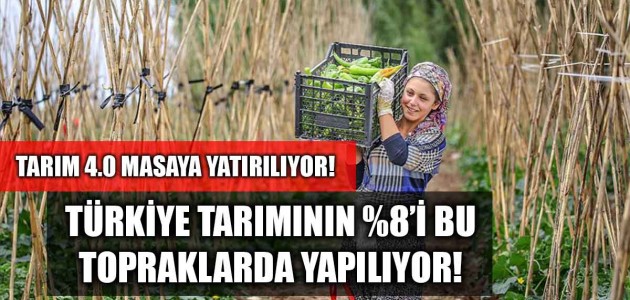TARIM 4.0 MASAYA YATIRILIYOR! TÜRKİYE TARIMININ %8’İ BU TOPRAKLARDA YAPILIYOR! 