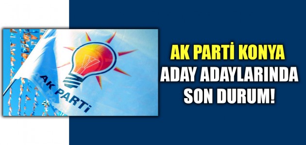  AK PARTİ KONYA ADAY ADAYLARINDA SON DURUM!