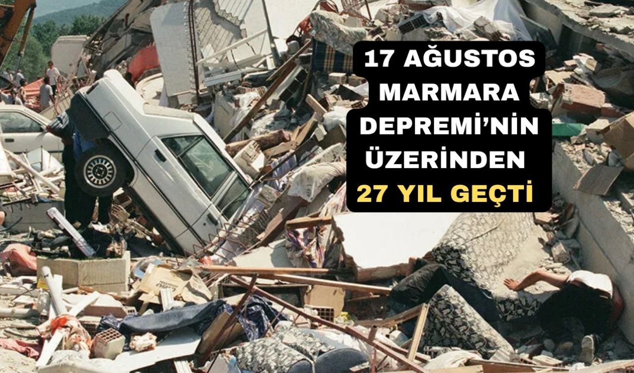 17 Ağustos Marmara Depremi’nin üzerinden 27 yıl geçti